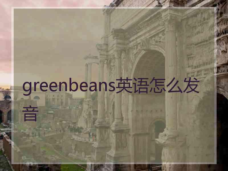 greenbeans英语怎么发音