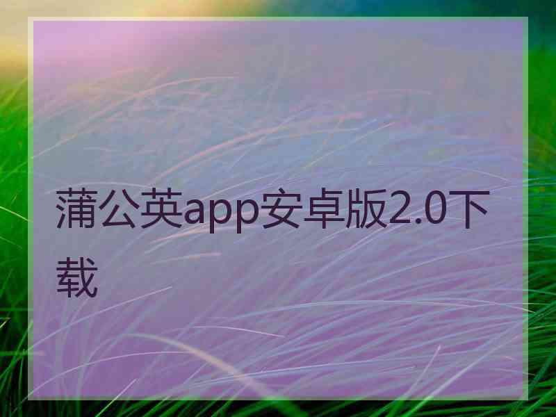 蒲公英app安卓版2.0下载