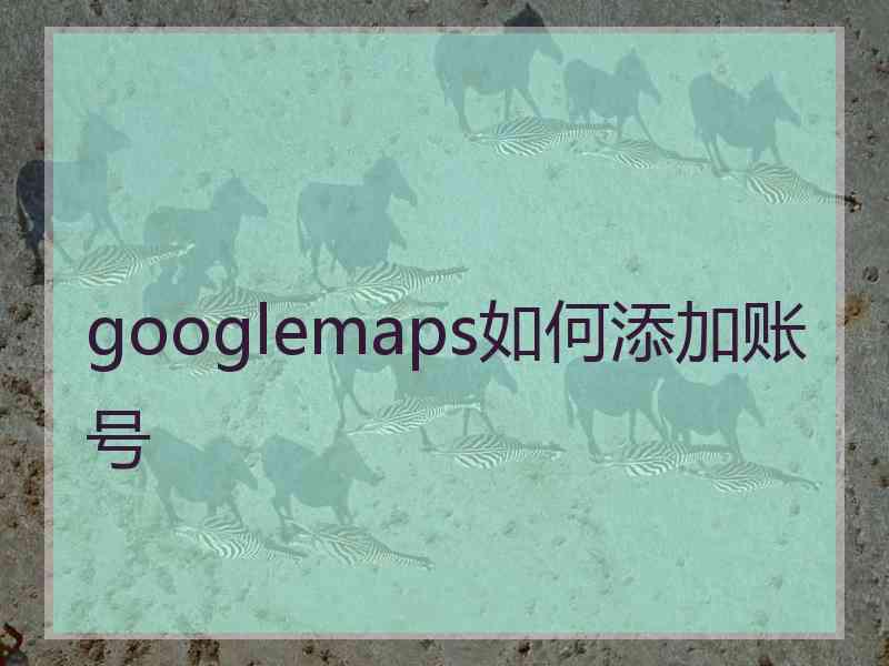 googlemaps如何添加账号