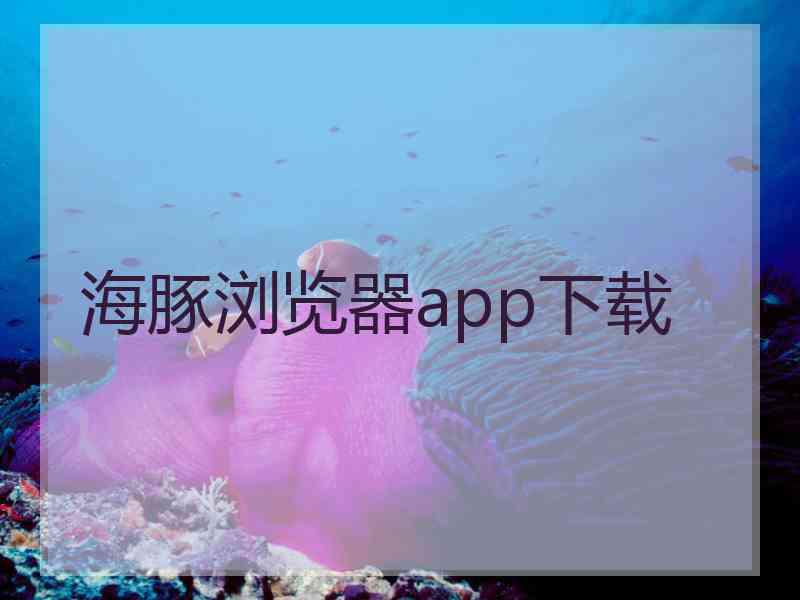 海豚浏览器app下载