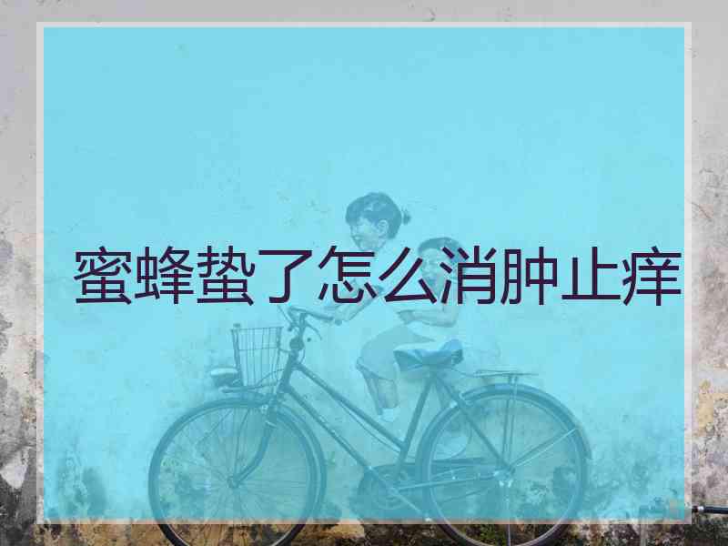 蜜蜂蛰了怎么消肿止痒