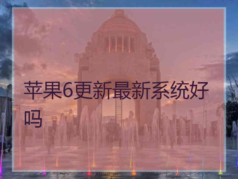 苹果6更新最新系统好吗