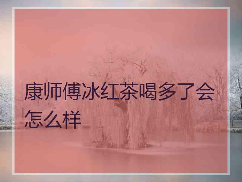 康师傅冰红茶喝多了会怎么样