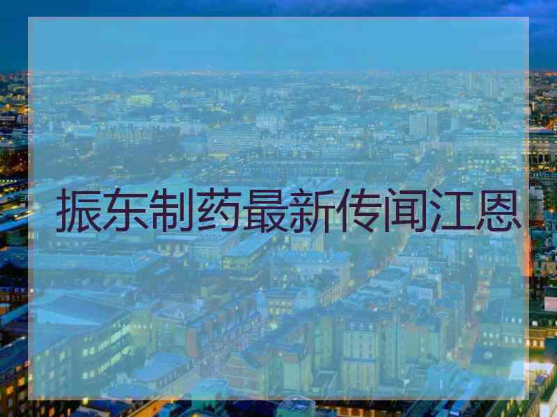 振东制药最新传闻江恩