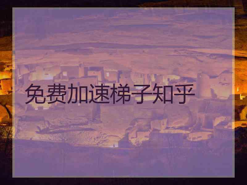 免费加速梯子知乎