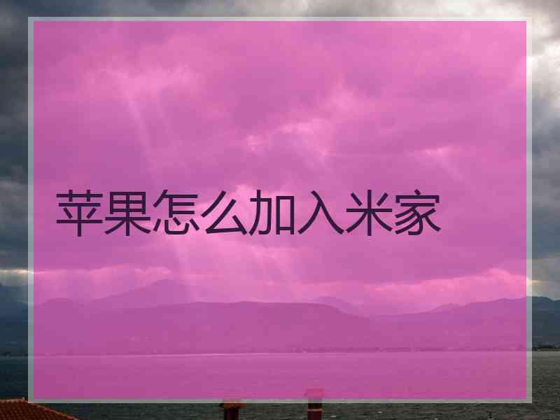 苹果怎么加入米家