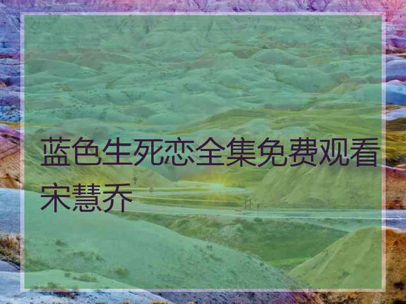 蓝色生死恋全集免费观看宋慧乔