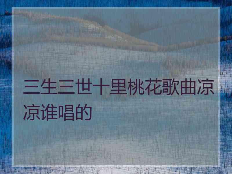 三生三世十里桃花歌曲凉凉谁唱的