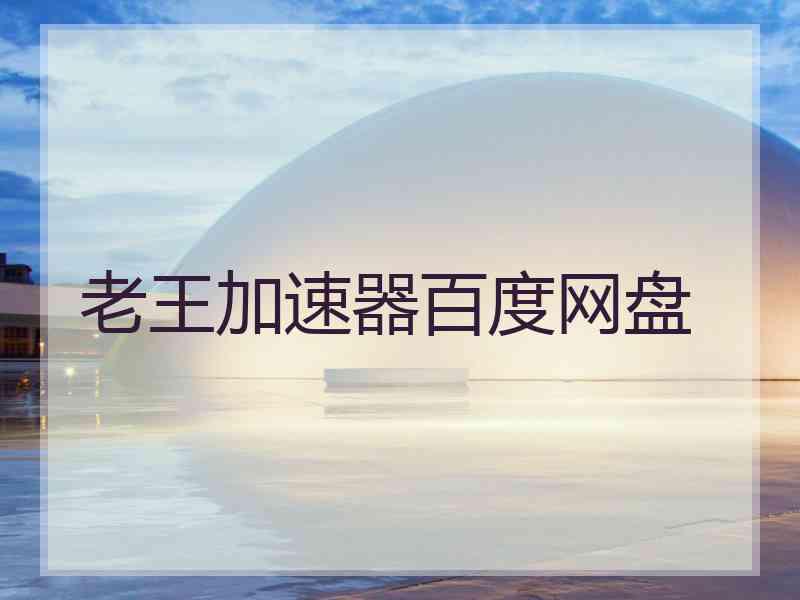 老王加速器百度网盘