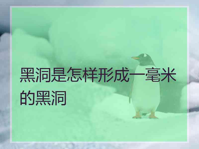 黑洞是怎样形成一毫米的黑洞