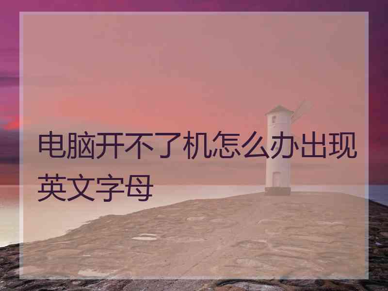 电脑开不了机怎么办出现英文字母