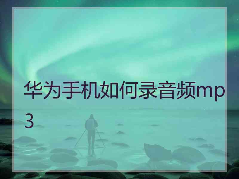华为手机如何录音频mp3