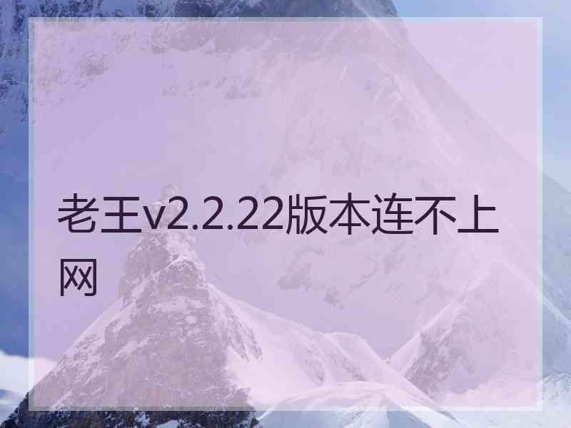 老王v2.2.22版本连不上网