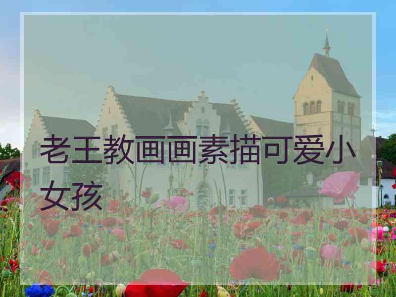 老王教画画素描可爱小女孩
