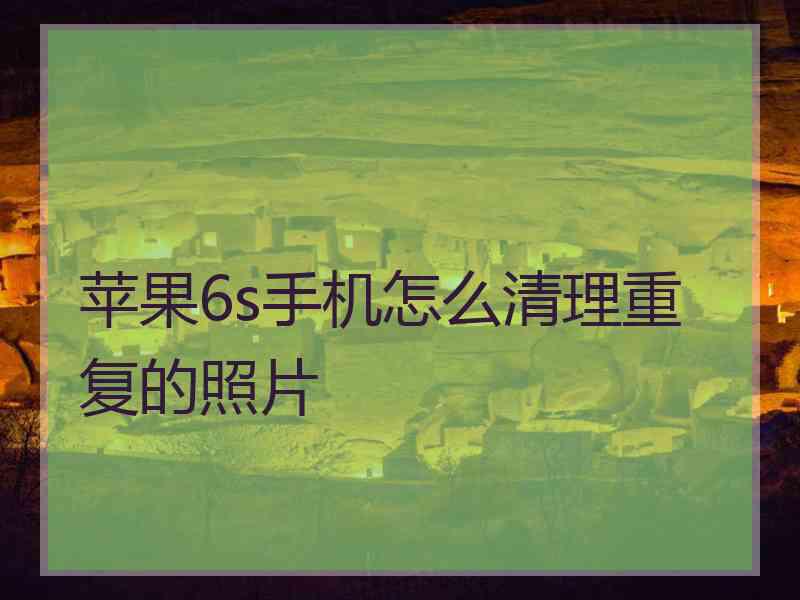 苹果6s手机怎么清理重复的照片