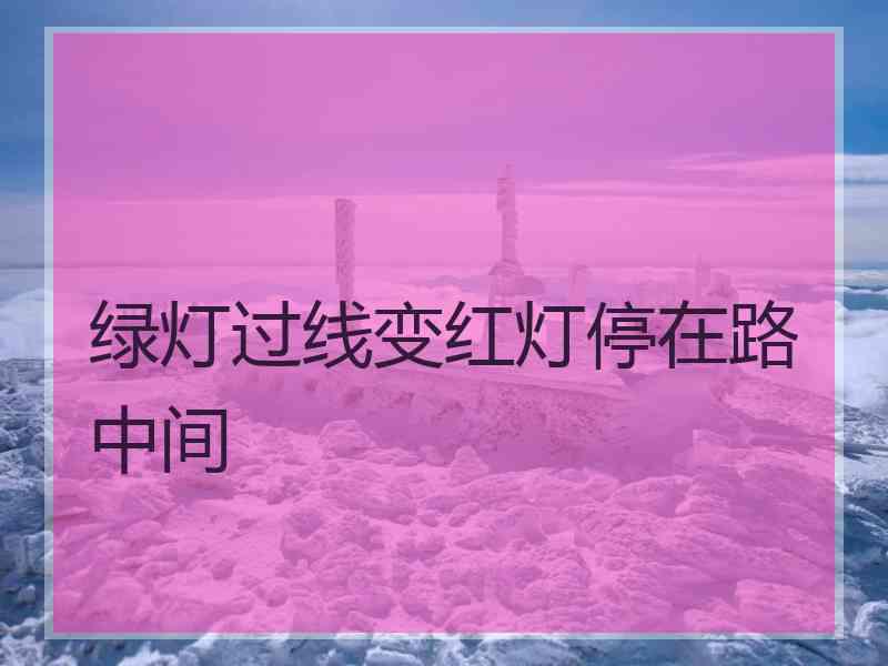 绿灯过线变红灯停在路中间