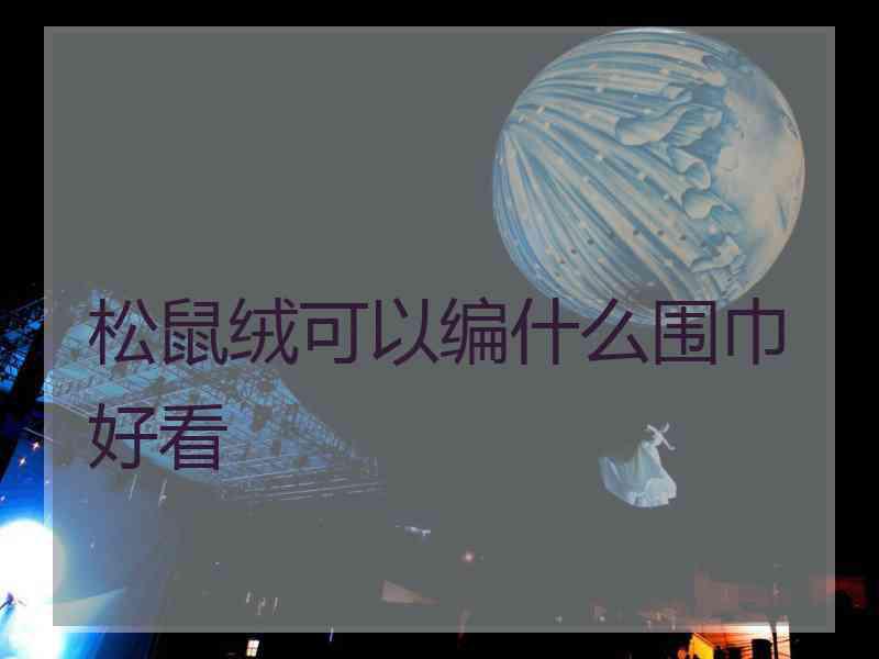 松鼠绒可以编什么围巾好看