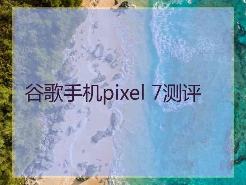谷歌手机pixel 7测评