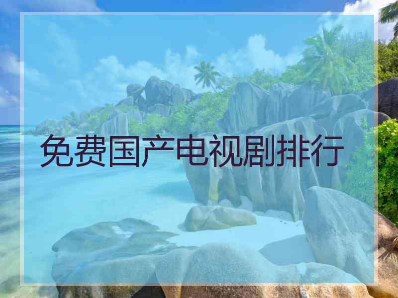 免费国产电视剧排行