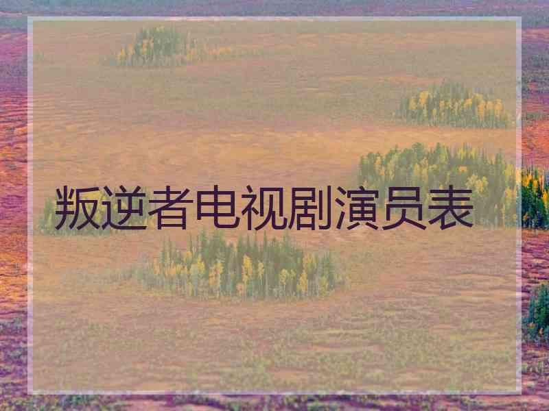 叛逆者电视剧演员表