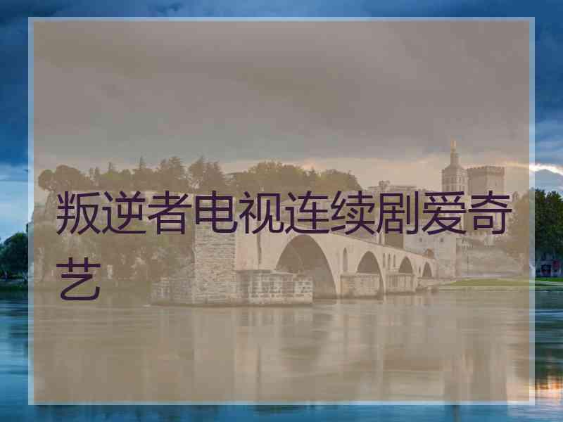 叛逆者电视连续剧爱奇艺