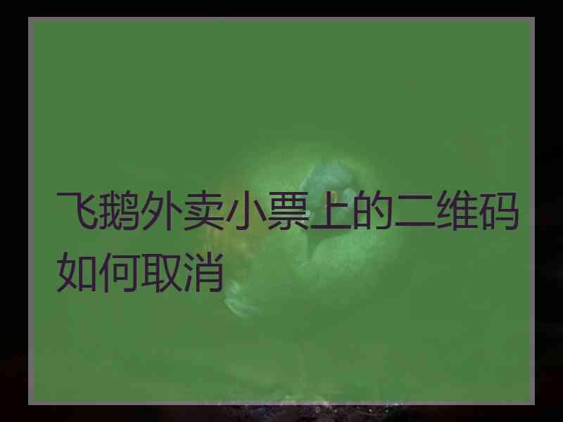 飞鹅外卖小票上的二维码如何取消