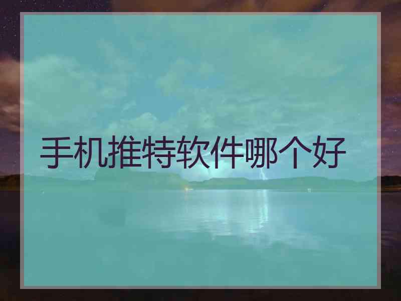 手机推特软件哪个好