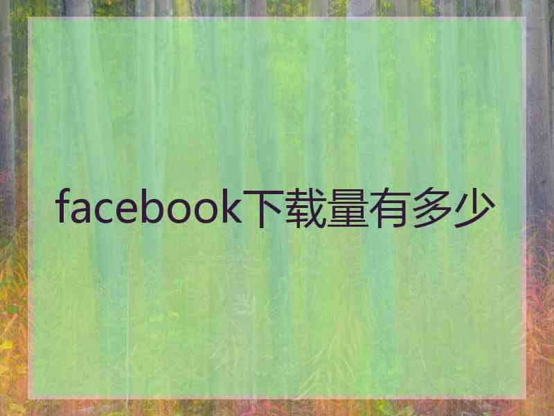 facebook下载量有多少