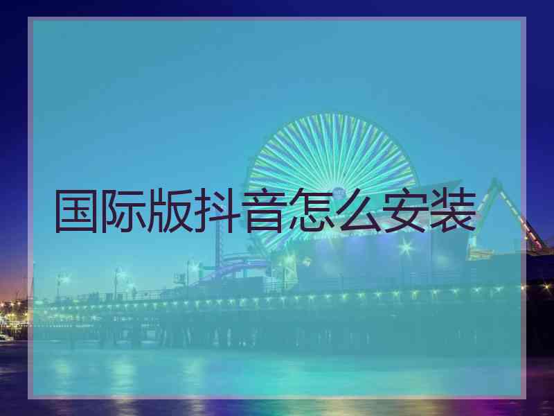 国际版抖音怎么安装