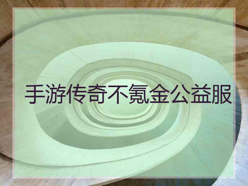 手游传奇不氪金公益服