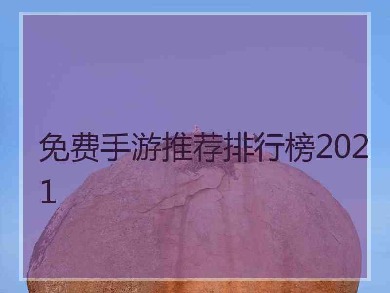 免费手游推荐排行榜2021