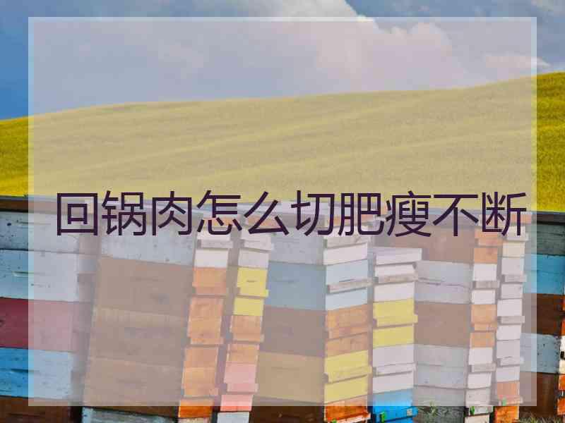 回锅肉怎么切肥瘦不断
