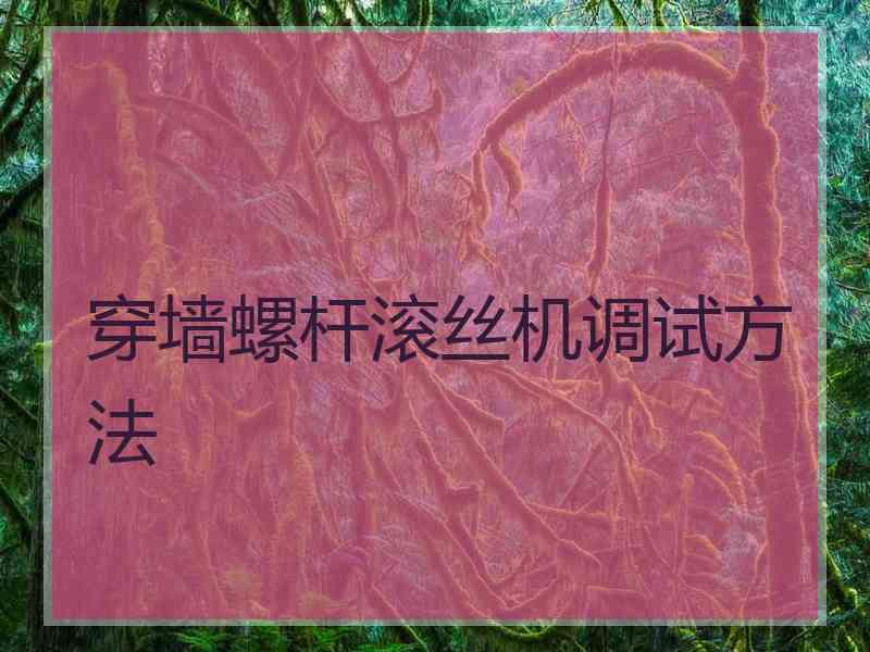 穿墙螺杆滚丝机调试方法