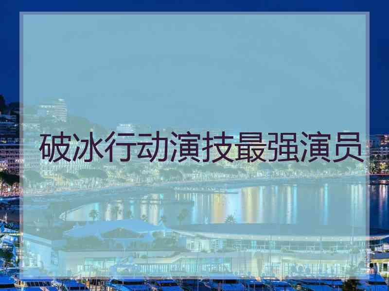破冰行动演技最强演员