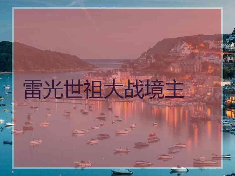 雷光世祖大战境主