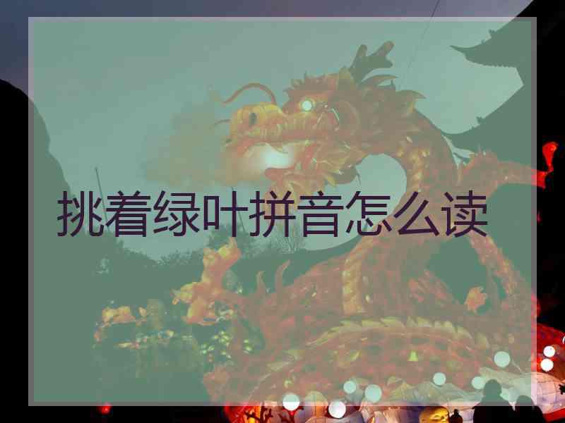 挑着绿叶拼音怎么读