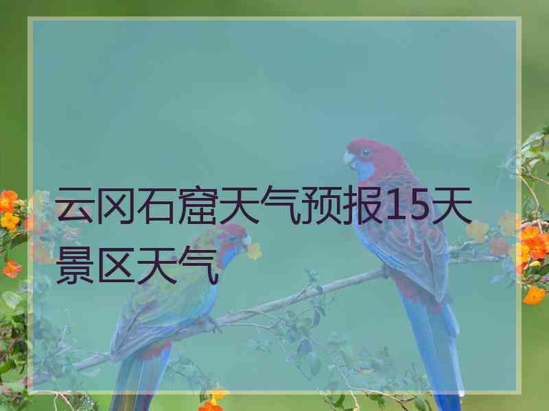 云冈石窟天气预报15天景区天气