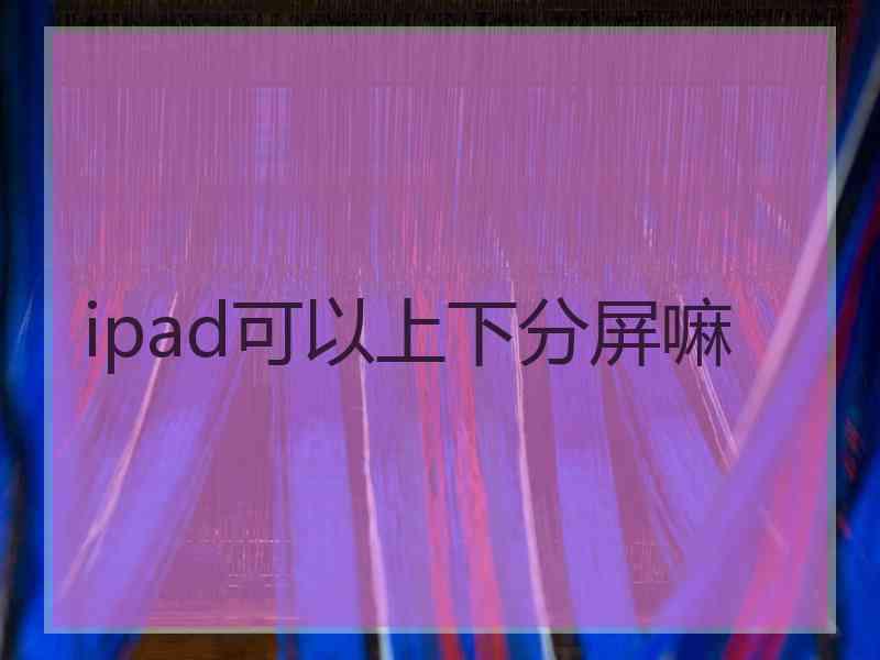 ipad可以上下分屏嘛