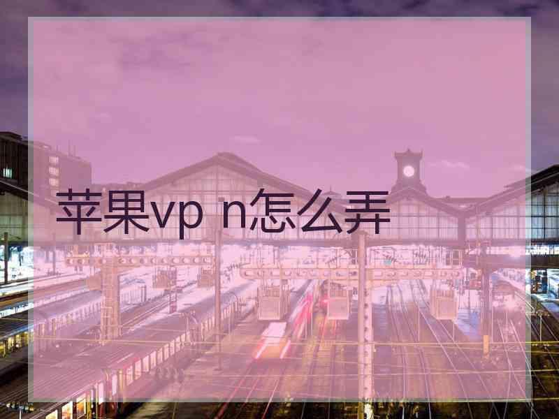 苹果vp n怎么弄