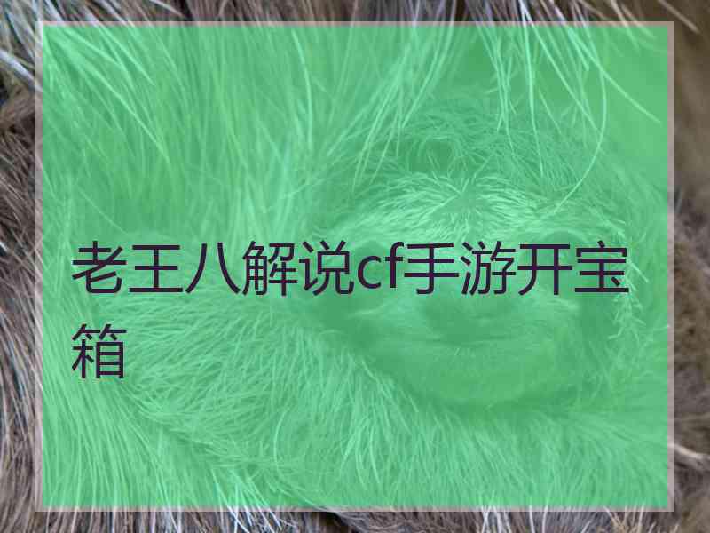 老王八解说cf手游开宝箱
