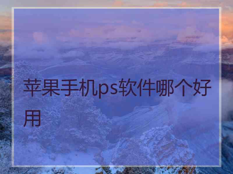 苹果手机ps软件哪个好用