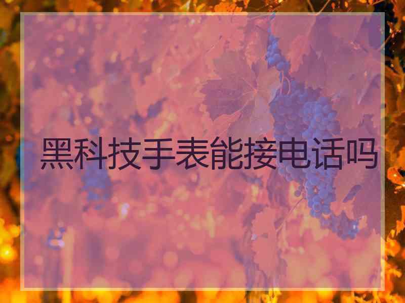 黑科技手表能接电话吗