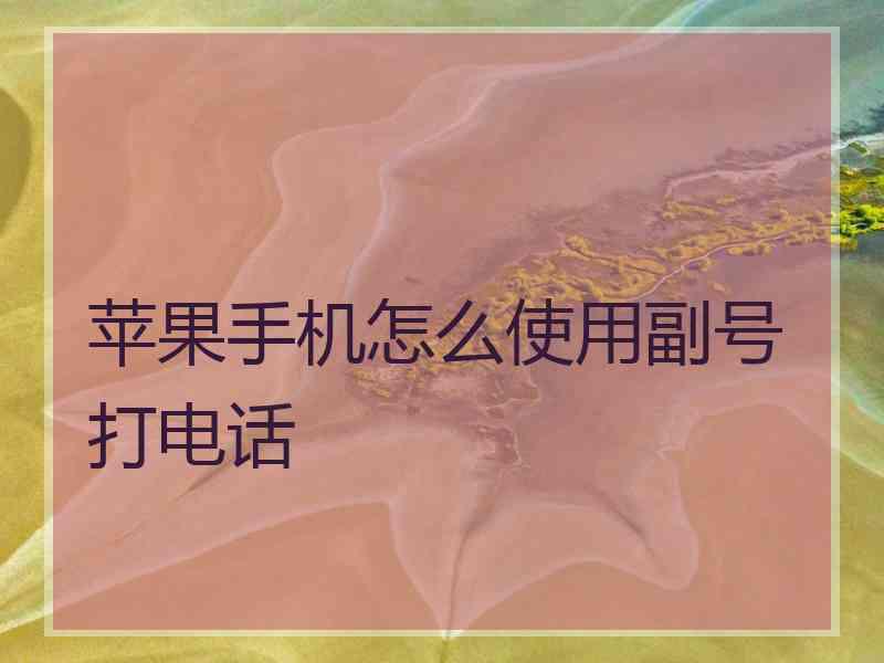 苹果手机怎么使用副号打电话