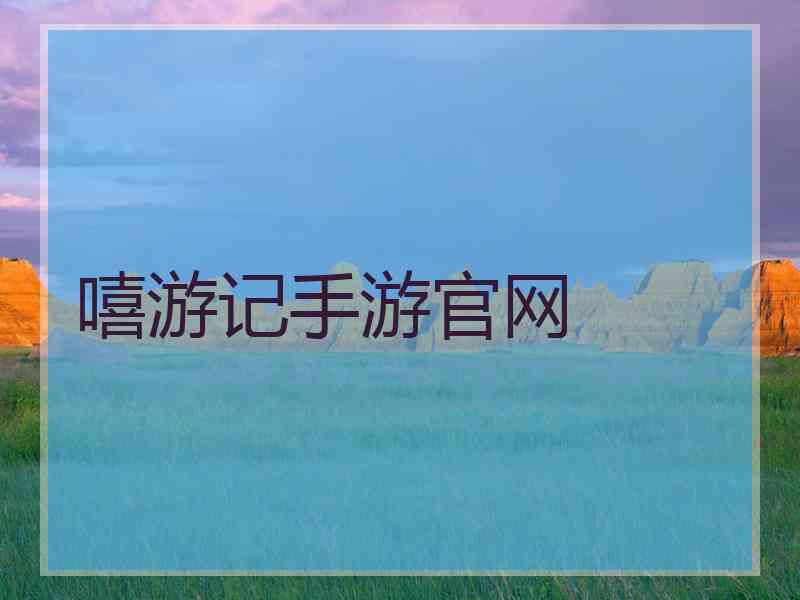 嘻游记手游官网