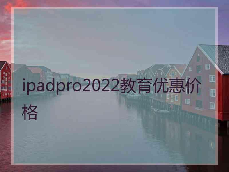 ipadpro2022教育优惠价格