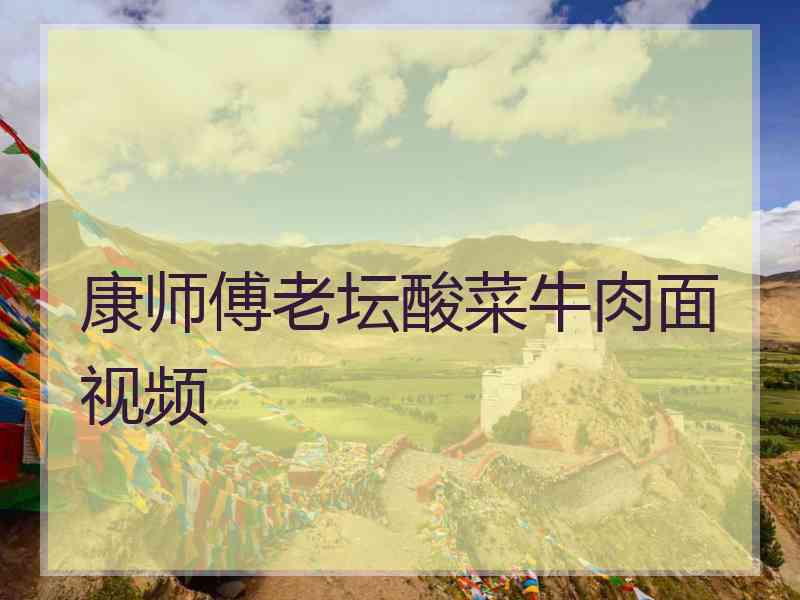 康师傅老坛酸菜牛肉面视频