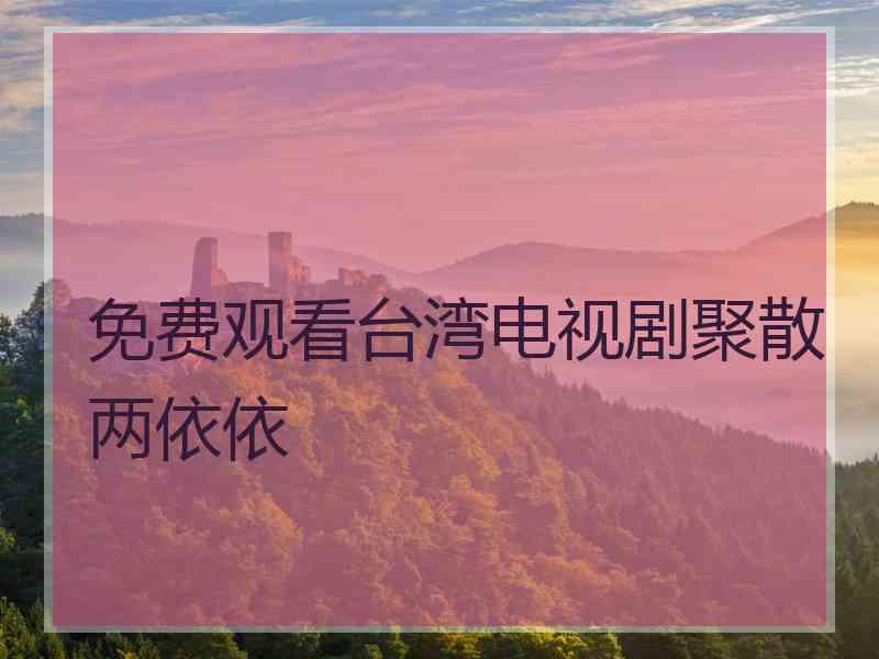 免费观看台湾电视剧聚散两依依