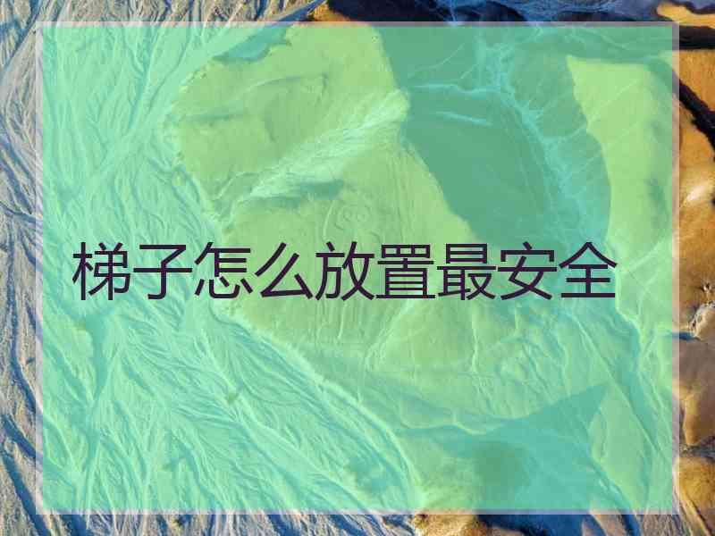 梯子怎么放置最安全