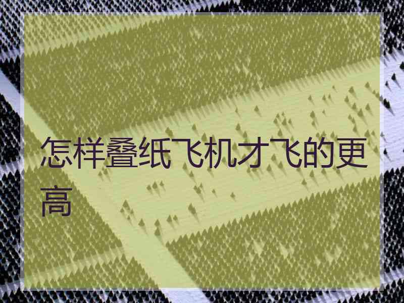 怎样叠纸飞机才飞的更高