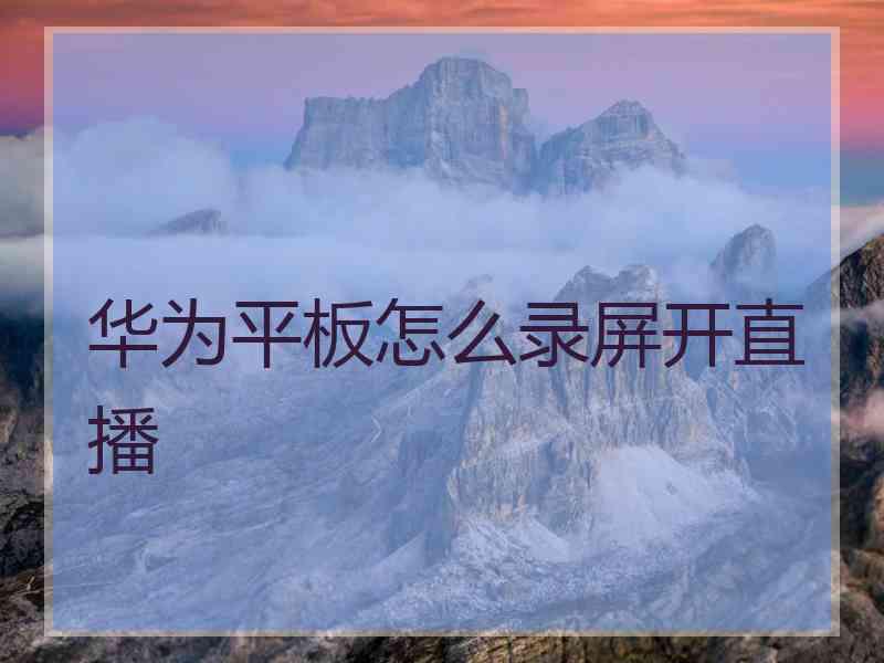 华为平板怎么录屏开直播